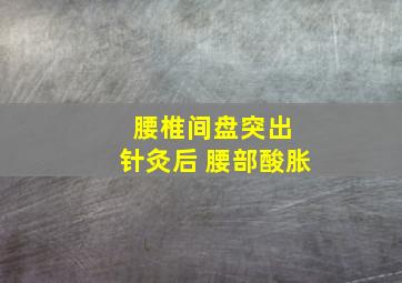 腰椎间盘突出 针灸后 腰部酸胀